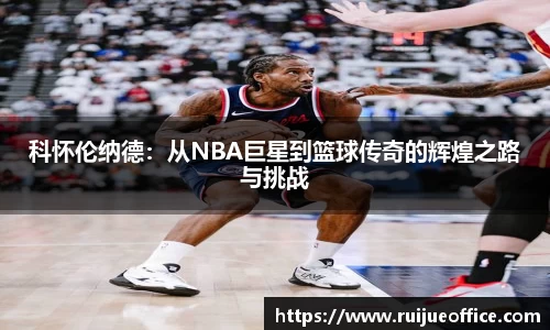 科怀伦纳德：从NBA巨星到篮球传奇的辉煌之路与挑战
